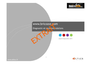 www.bricozor.com
                Diagnostic et recommandations



                                        Jeudi 8 Septembre 2011




                            1
                                                                 1
www.altics.fr
 