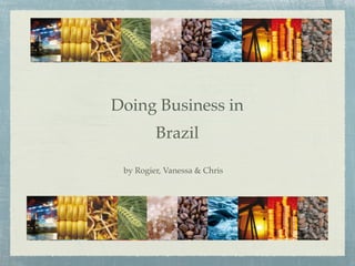 Doing Business in
         Brazil

 by Rogier, Vanessa & Chris
 