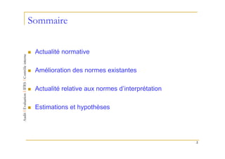 Sommaire

 Actualité normative

 Amélioration des normes existantes

 Actualité relative aux normes d’interprétation

 Estimations et hypothèses




                                                  2
 
