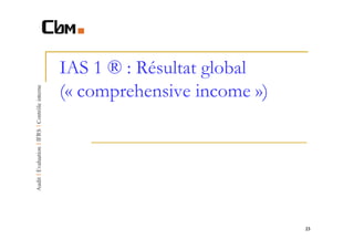 IAS 1 ® : Résultat global
(« comprehensive income »)




                             23
 