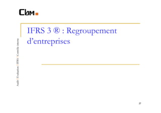 IFRS 3 ® : Regroupement
d’entreprises




                          27
 