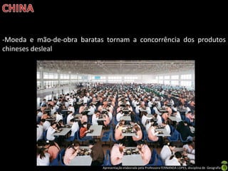 -Moeda e mão-de-obra baratas tornam a concorrência dos produtos
chineses desleal




                            Apresentação elaborada pela Professora FERNANDA LOPES, disciplina de Geografia
 