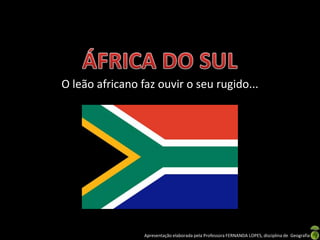 O leão africano faz ouvir o seu rugido...




                 Apresentação elaborada pela Professora FERNANDA LOPES, disciplina de Geografia
 