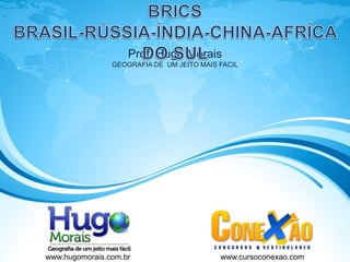 Prof. Hugo Morais
                GEOGRAFIA DE UM JEITO MAIS FACIL




www.hugomorais.com.br                      www.cursoconexao.com
 