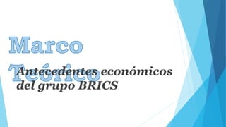 Antecedentes económicos 
del grupo BRICS 
 