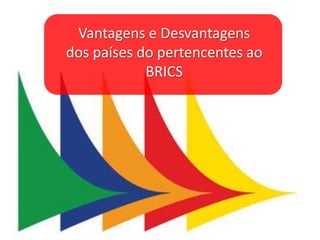 Vantagens e Desvantagens
dos países do pertencentes ao
BRICS
 