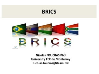 BRICS
Nicolas FOUCRAS Phd
University TEC de Monterrey
nicolas.foucras@itesm.mx
 