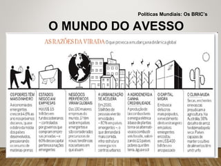 O MUNDO DO AVESSO
Políticas Mundiais: Os BRIC’s
 