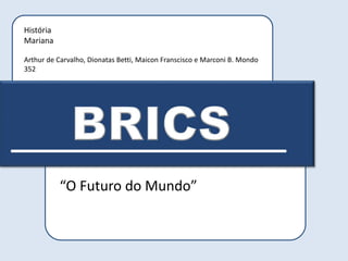 História
Mariana
Arthur de Carvalho, Dionatas Betti, Maicon Franscisco e Marconi B. Mondo
352
“O Futuro do Mundo”
 