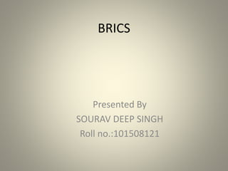 BRICS
Presented By
SOURAV DEEP SINGH
Roll no.:101508121
 