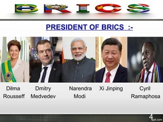 PRESIDENT OF BRICS :-
Dilma Dmitry Narendra Xi Jinping Cyril
Rousseff Medvedev Modi Ramaphosa
4
 