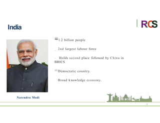 India
9
Narendra Modi
=1.2 billion people
_ 2nd largest labour force
- Holds second place followed by China in
BRICS
=Democratic country.
Broad k nowledge economy.
R
:C
S
 