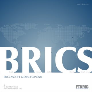BRICSBRICSBRICS AND THE GLOBAL ECONOMY
Brazil Russia India China South Africa
By
Dr. Bandi Ram Prasad
bandi.ramprasad@ftkmc.com
w w w. f t k m c . c o m
 