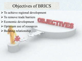 Objectives of BRICS
 To achieve regional development
 To remove trade barriers
 Economic development
 Optimum use of resources
 Building relationship
 