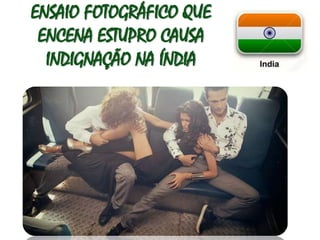 ENSAIO FOTOGRÁFICO QUE 
ENCENA ESTUPRO CAUSA 
INDIGNAÇÃO NA ÍNDIA 
 