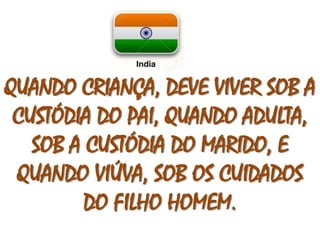 QUANDO CRIANÇA, DEVE VIVER SOB A 
CUSTÓDIA DO PAI, QUANDO ADULTA, 
SOB A CUSTÓDIA DO MARIDO, E 
QUANDO VIÚVA, SOB OS CUIDADOS 
DO FILHO HOMEM. 
 