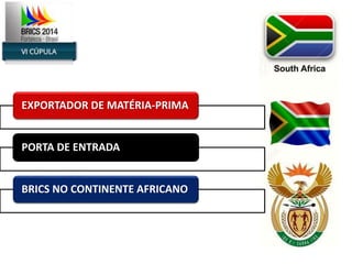 EXPORTADOR DE MATÉRIA-PRIMA 
PORTA DE ENTRADA 
BRICS NO CONTINENTE AFRICANO 
 