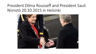 President Dilma Rousseff and President Sauli
Niinistö 20.10.2015 in Helsinki
 