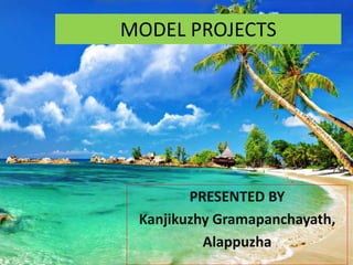 MODEL PROJECTS
PRESENTED BY
Kanjikuzhy Gramapanchayath,
Alappuzha
 