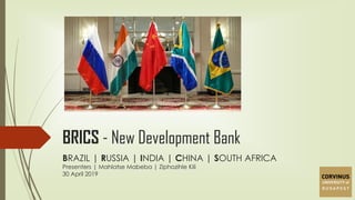 BRICS - New Development Bank
BRAZIL | RUSSIA | INDIA | CHINA | SOUTH AFRICA
Presenters | Mahlatse Mabeba | Ziphozihle Kili
30 April 2019
 