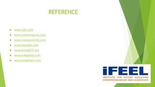 REFERENCE
 www.ndtv.com
 www.indianexpress.com
 www.moneycontrol.com
 www.youtube.com
 www.brics2017.org
 www.wikipeida.com
 www.slideshare.com
 