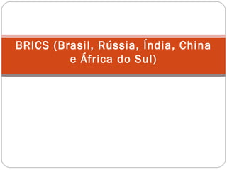 BRICS (Brasil, Rússia, Índia, China
e África do Sul)
 