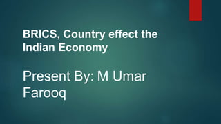 BRICS, Country effect the
Indian Economy
Present By: M Umar
Farooq
 