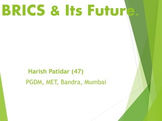 BRICS & Its Future.
Harish Patidar (47)
PGDM, MET, Bandra, Mumbai
 