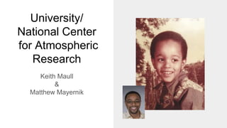 University/
National Center
for Atmospheric
Research
Keith Maull
&
Matthew Mayernik
 
