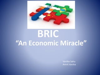 BRIC
“An Economic Miracle”
Vartika Sahu
Amrit Varsha
 