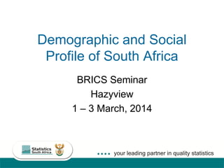 1
Demographic and Social
Profile of South Africa
BRICS Seminar
Hazyview
1 – 3 March, 2014
 