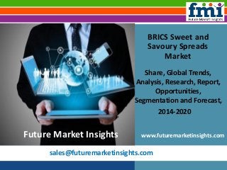 sales@futuremarketinsights.com
BRICS Sweet and
Savoury Spreads
Market
Share, Global Trends,
Analysis, Research, Report,
Opportunities,
Segmentation and Forecast,
2014-2020
www.futuremarketinsights.comFuture Market Insights
 