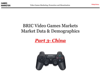 GAMES
MARKETER

Video Games Marketing, Promotion and Monetisation

BRIC Video Games Markets
Market Data & Demographics

Part 3- China

Philip Driver

 