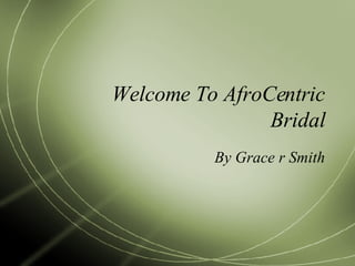 Welcome To AfroCentric Bridal By Grace r Smith 