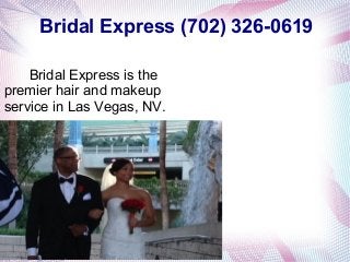 Bridal Express (702) 326-0619 
Bridal Express is the 
premier hair and makeup 
service in Las Vegas, NV. 
 