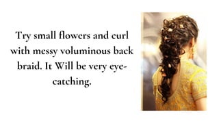Try small flowers and curl
with messy voluminous back
braid. It Will be very eye-
catching.
 