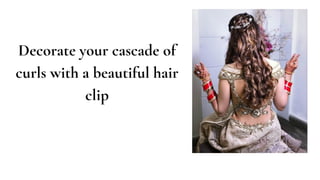 Decorate your cascade of
curls with a beautiful hair
clip
 