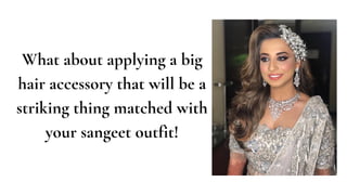 What about applying a big
hair accessory that will be a
striking thing matched with
your sangeet outfit!
 