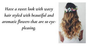 Have a sweet look with wavy
hair styled with beautiful and
aromatic flowers that are so eye-
pleasing.
 
