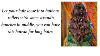 Let your hair loose into bulbous
rollers with some strand’s
bunches in middle, you can have
this hairdo for long hairs.
 