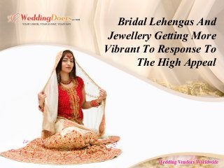 Bridal Lehengas And
Jewellery Getting More
Vibrant To Response To
The High Appeal
 