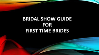 BRIDAL SHOW GUIDE 
FOR 
FIRST TIME BRIDES 
 
