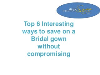 Top 6 Interesting
ways to save on a
Bridal gown
without
compromising
 