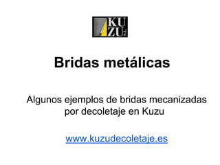 Bridas metálicas
Algunos ejemplos de bridas mecanizadas
por decoletaje en Kuzu
www.kuzudecoletaje.es
 