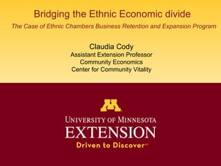 Bridging the Ethnic Economic divide   The Case of Ethnic Chambers Business Retention and Expansion Program Claudia Cody Assistant Extension Professor Community Economics Center for Community Vitality 