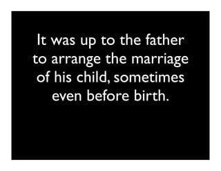 It was up to the father
to arrange the marriage
 of his child, sometimes
    even before birth.
 