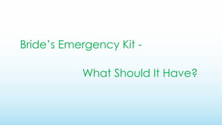 What Should It Have? 
Bride’s Emergency Kit -  