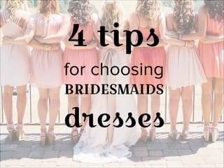 4 tips
for choosing
BRIDESMAIDS
dresses
 