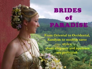 BRIDES
of
PARADISE
From Oriental to Occidental,
Kandyan to modern saree
styles,
sheer elegance and opulence
are portrayed.

 