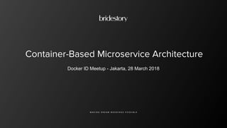 Container-Based Microservice Architecture
M A K I N G D R E A M W E D D I N G S P O S S I B L E
Docker ID Meetup - Jakarta, 28 March 2018
 